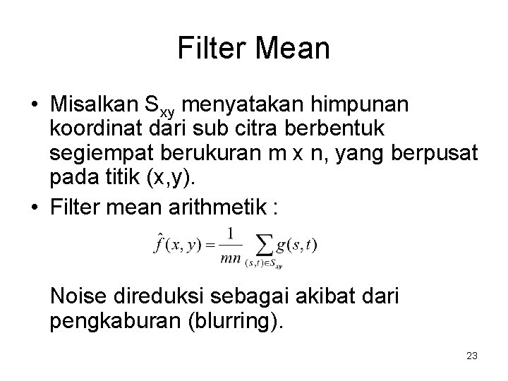 Filter Mean • Misalkan Sxy menyatakan himpunan koordinat dari sub citra berbentuk segiempat berukuran