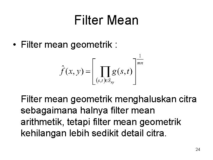 Filter Mean • Filter mean geometrik : Filter mean geometrik menghaluskan citra sebagaimana halnya