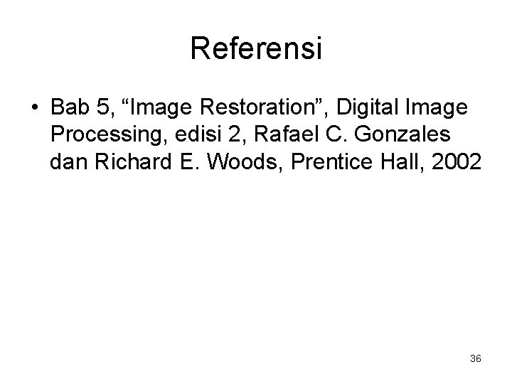 Referensi • Bab 5, “Image Restoration”, Digital Image Processing, edisi 2, Rafael C. Gonzales