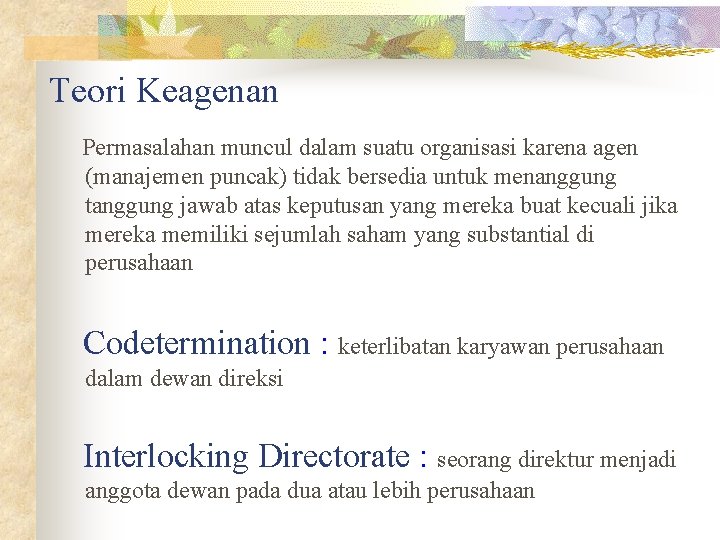 Teori Keagenan Permasalahan muncul dalam suatu organisasi karena agen (manajemen puncak) tidak bersedia untuk