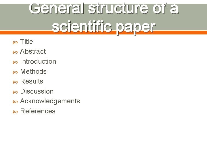 General structure of a scientific paper Title Abstract Introduction Methods Results Discussion Acknowledgements References
