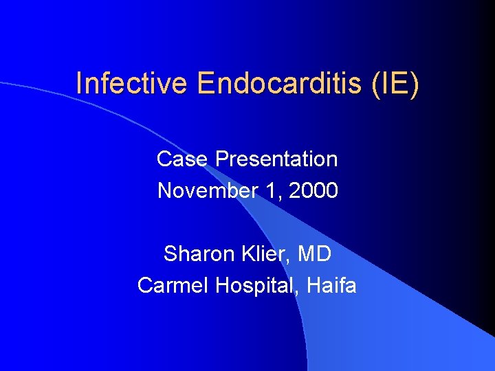 Infective Endocarditis (IE) Case Presentation November 1, 2000 Sharon Klier, MD Carmel Hospital, Haifa