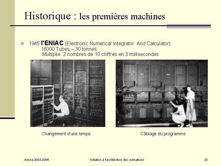 Historique : les premières machines n 1945 l’ENIAC (Electronic Numerical Integrator And Calculator) 18000 Historique : les premières machines n 1945 l’ENIAC (Electronic Numerical Integrator And Calculator) 18000