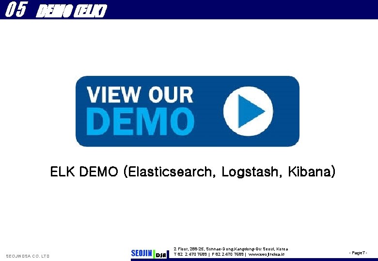 05 DEMO (ELK) ELK DEMO (Elasticsearch, Logstash, Kibana) SEOJINDSA CO. LTD 2 Floor, 288