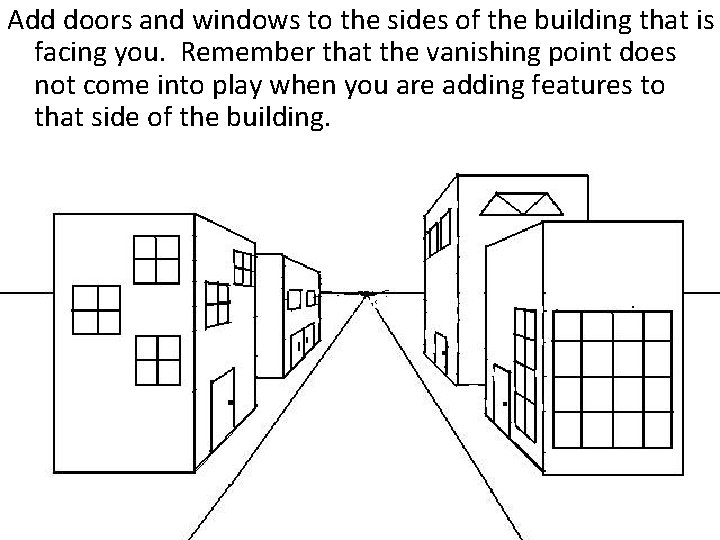 Add doors and windows to the sides of the building that is facing you.