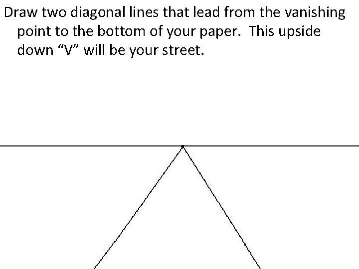 Draw two diagonal lines that lead from the vanishing point to the bottom of