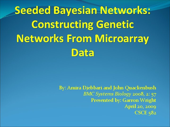 Seeded Bayesian Networks: Constructing Genetic Networks From Microarray Data By: Amira Djebbari and John
