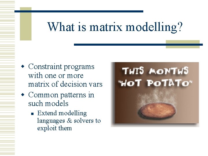 What is matrix modelling? w Constraint programs with one or more matrix of decision