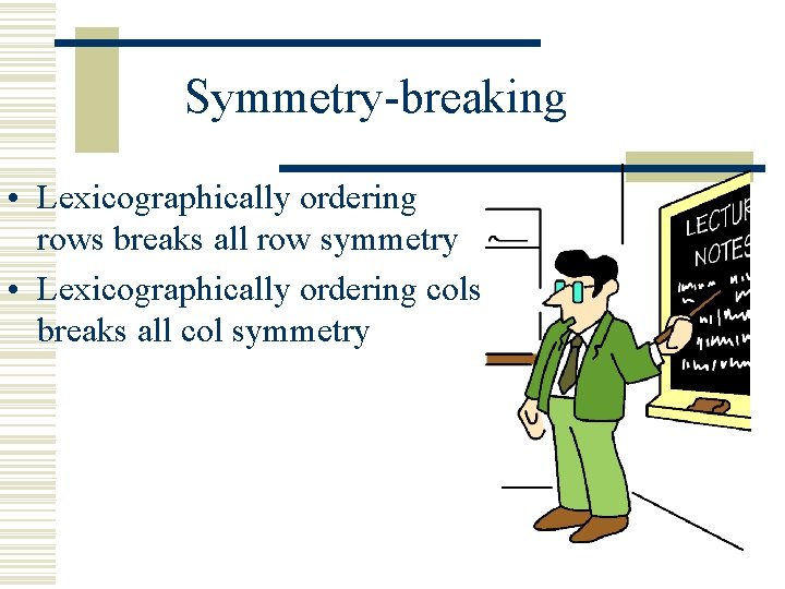 Symmetry-breaking • Lexicographically ordering rows breaks all row symmetry • Lexicographically ordering cols breaks