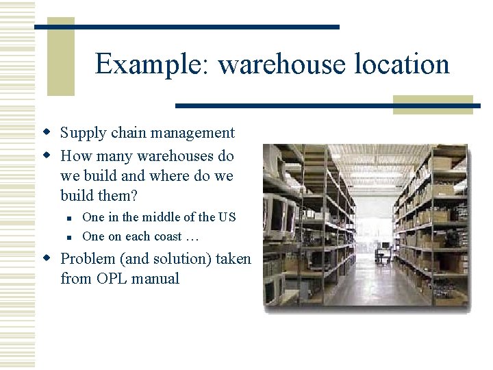 Example: warehouse location w Supply chain management w How many warehouses do we build