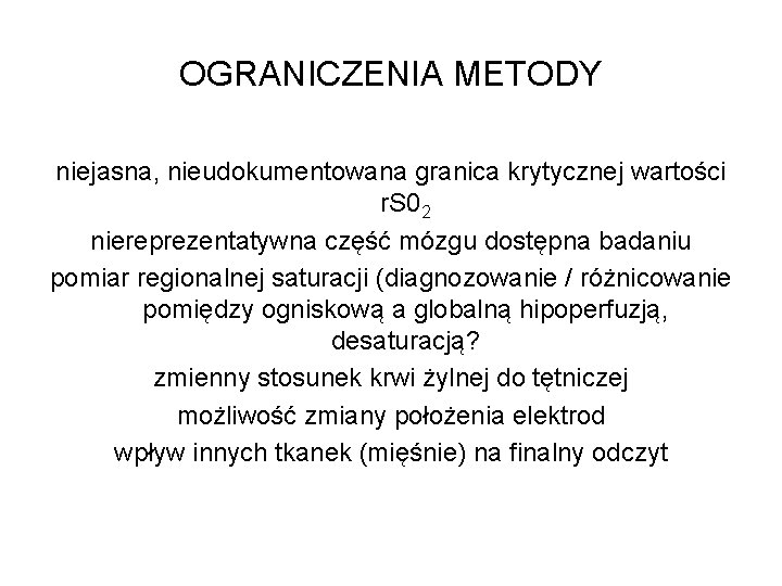 OGRANICZENIA METODY niejasna, nieudokumentowana granica krytycznej wartości r. S 02 niereprezentatywna część mózgu dostępna OGRANICZENIA METODY niejasna, nieudokumentowana granica krytycznej wartości r. S 02 niereprezentatywna część mózgu dostępna
