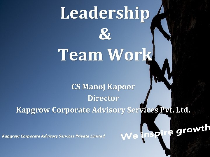Leadership & Team Work CS Manoj Kapoor Director Kapgrow Corporate Advisory Services Pvt. Ltd.