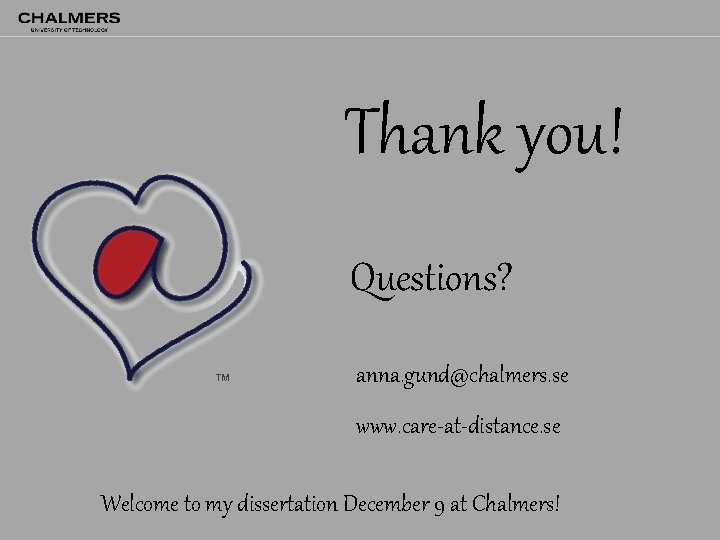 Thank you! Questions? ™ anna. gund@chalmers. se www. care-at-distance. se Welcome to my dissertation