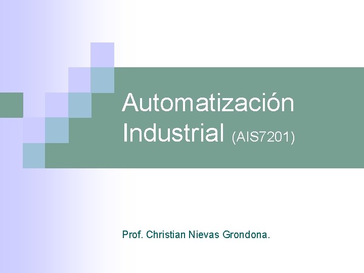 Automatización Industrial (AIS 7201) Prof. Christian Nievas Grondona. 