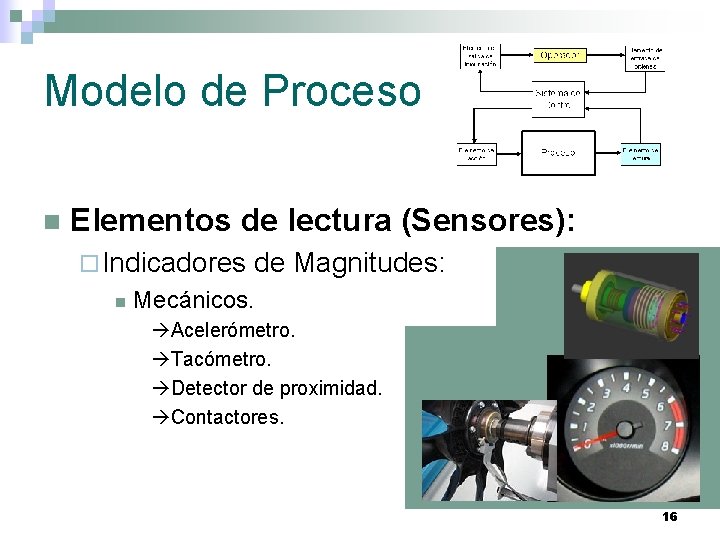 Modelo de Proceso n Elementos de lectura (Sensores): ¨ Indicadores n de Magnitudes: Mecánicos.