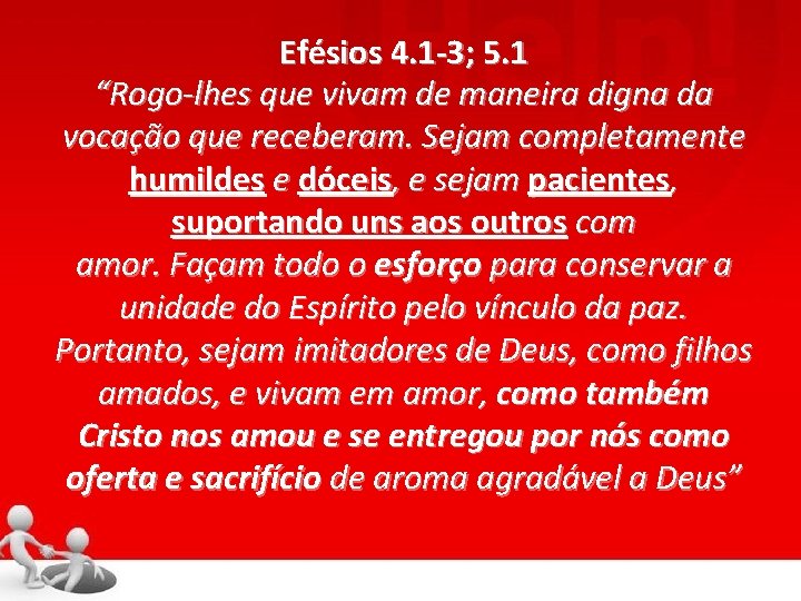 Efésios 4. 1 -3; 5. 1 “Rogo-lhes que vivam de maneira digna da vocação