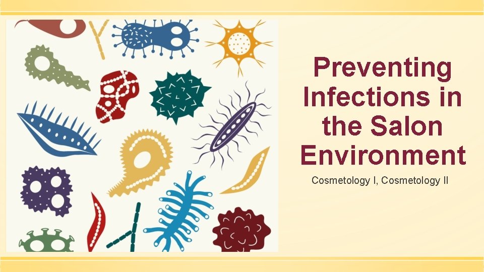 Preventing Infections in the Salon Environment Cosmetology I, Cosmetology II 