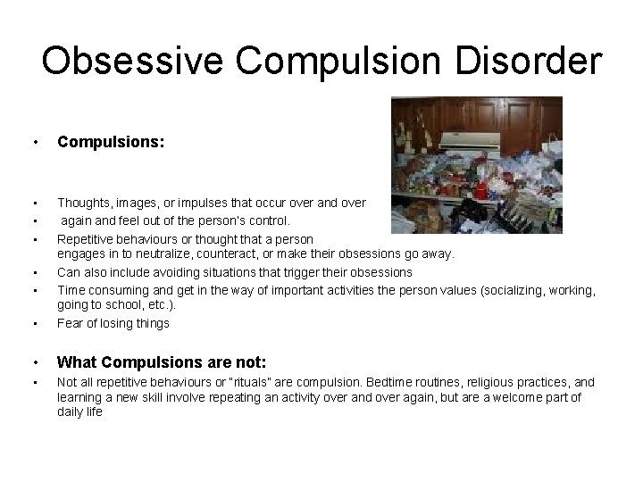 Obsessive Compulsion Disorder • Compulsions: • • Thoughts, images, or impulses that occur over