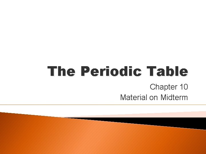 The Periodic Table Chapter 10 Material on Midterm 