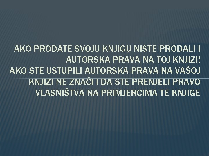 AKO PRODATE SVOJU KNJIGU NISTE PRODALI I AUTORSKA PRAVA NA TOJ KNJIZI! AKO STE