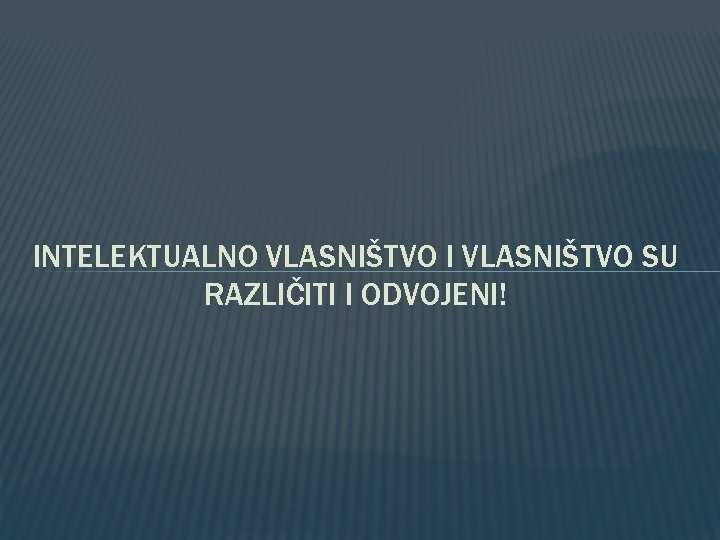 INTELEKTUALNO VLASNIŠTVO I VLASNIŠTVO SU RAZLIČITI I ODVOJENI! 