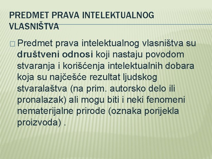 PREDMET PRAVA INTELEKTUALNOG VLASNIŠTVA � Predmet prava intelektualnog vlasništva su društveni odnosi koji nastaju