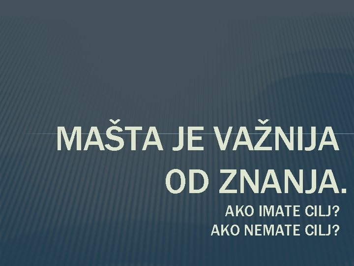 MAŠTA JE VAŽNIJA OD ZNANJA. AKO IMATE CILJ? AKO NEMATE CILJ? 