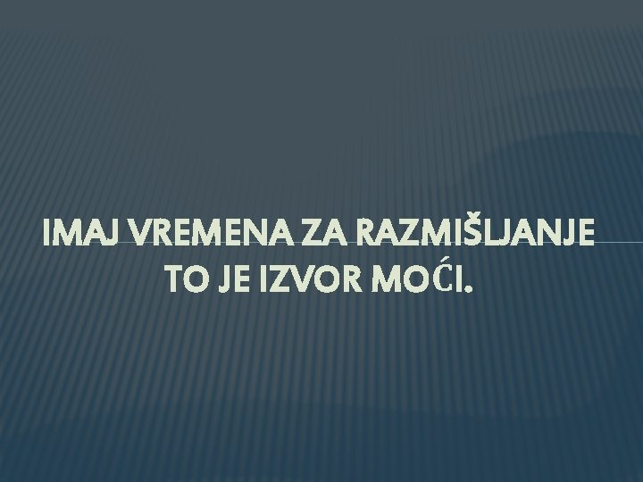 IMAJ VREMENA ZA RAZMIŠLJANJE TO JE IZVOR MOĆI. 