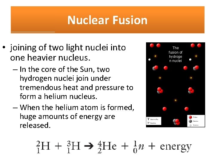 Nuclear Fusion • joining of two light nuclei into one heavier nucleus. – In