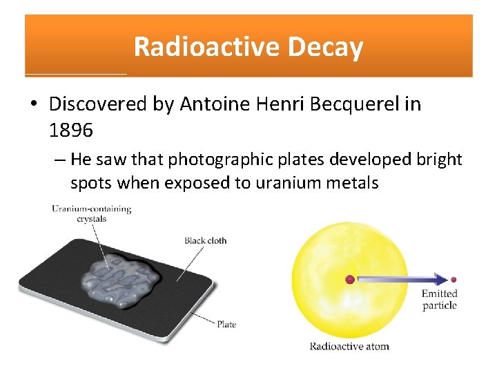 Radioactive Decay • Discovered by Antoine Henri Becquerel in 1896 – He saw that