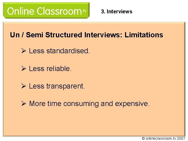 3. Interviews Un / Semi Structured Interviews: Limitations Ø Less standardised. Ø Less reliable.