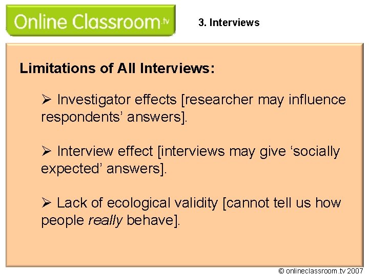3. Interviews Limitations of All Interviews: Ø Investigator effects [researcher may influence respondents’ answers].