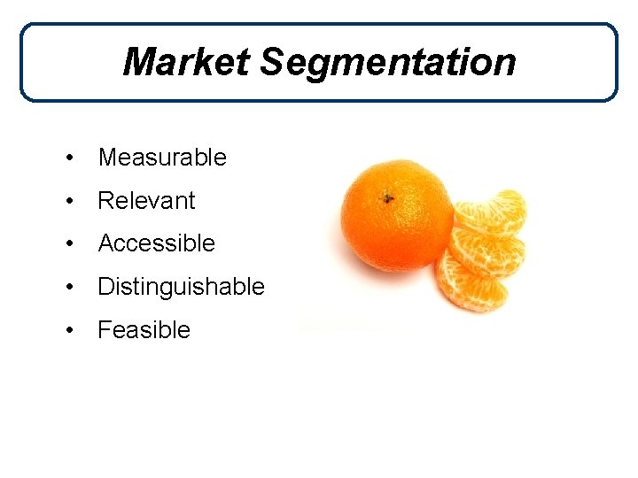 Market Segmentation • Measurable • Relevant • Accessible • Distinguishable • Feasible 