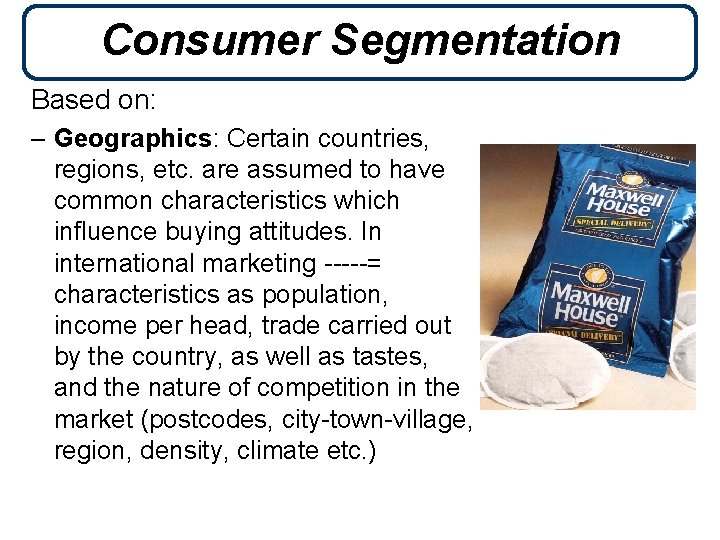 Consumer Segmentation Based on: – Geographics: Certain countries, regions, etc. are assumed to have