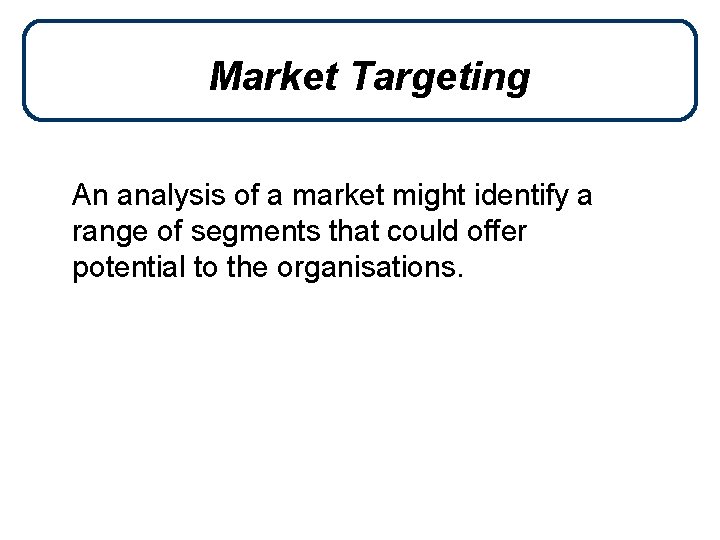 Market Targeting An analysis of a market might identify a range of segments that