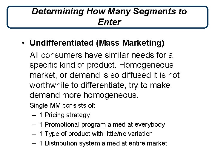 Determining How Many Segments to Enter • Undifferentiated (Mass Marketing) All consumers have similar