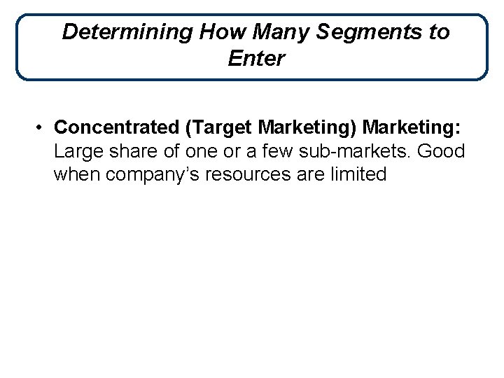 Determining How Many Segments to Enter • Concentrated (Target Marketing) Marketing: Large share of