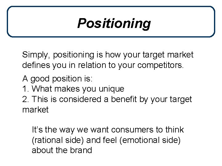 Positioning Simply, positioning is how your target market defines you in relation to your