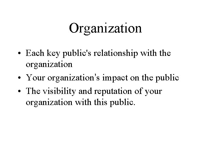 Organization • Each key public's relationship with the organization • Your organization’s impact on