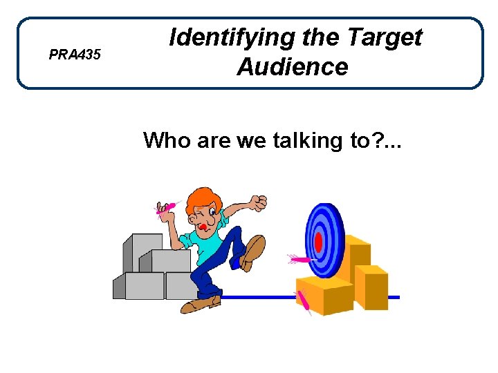 PRA 435 Identifying the Target Audience Who are we talking to? . . .