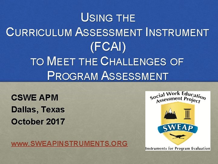 USING THE CURRICULUM ASSESSMENT INSTRUMENT (FCAI) TO MEET THE CHALLENGES OF PROGRAM ASSESSMENT CSWE