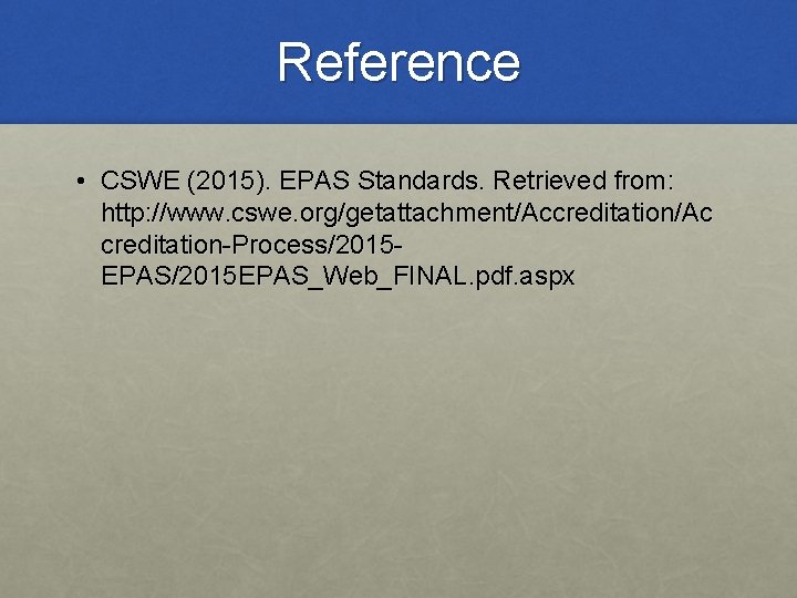 Reference • CSWE (2015). EPAS Standards. Retrieved from: http: //www. cswe. org/getattachment/Accreditation/Ac creditation-Process/2015 EPAS_Web_FINAL.