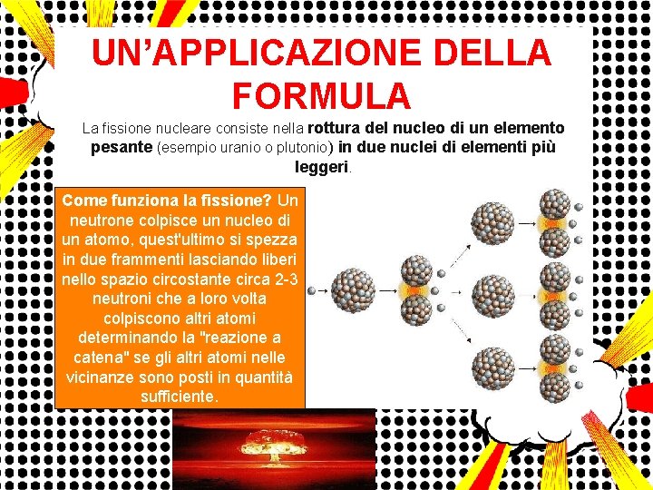 UN’APPLICAZIONE DELLA FORMULA La fissione nucleare consiste nella rottura del nucleo di un elemento