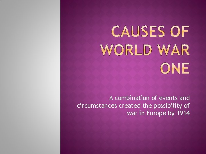 A combination of events and circumstances created the possibility of war in Europe by