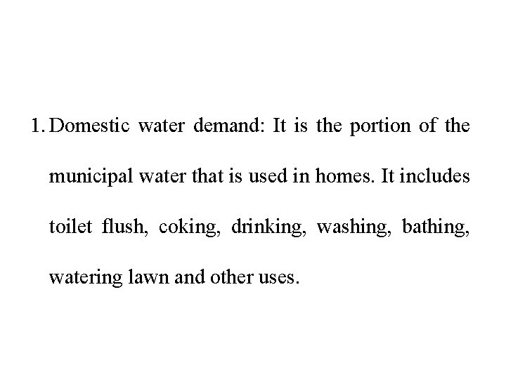 1. Domestic water demand: It is the portion of the municipal water that is