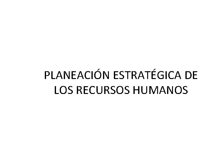 PLANEACIÓN ESTRATÉGICA DE LOS RECURSOS HUMANOS PLANEACIÓN ESTRATÉGICA DE LOS RECURSOS HUMANOS