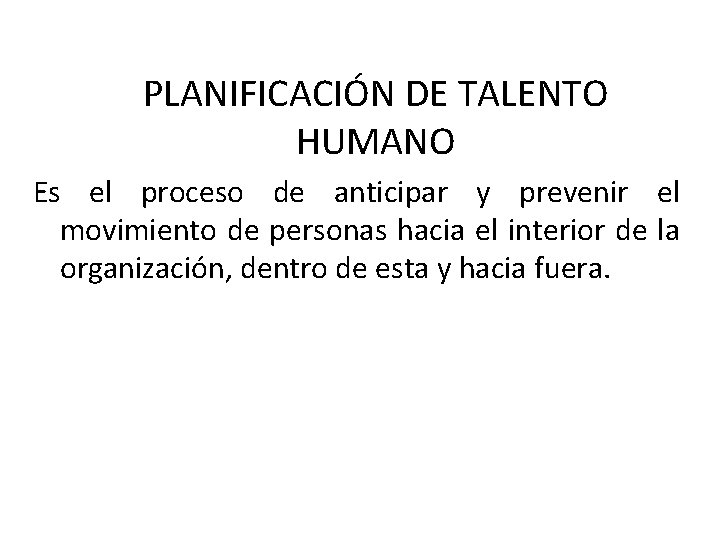 PLANIFICACIÓN DE TALENTO HUMANO Es el proceso de anticipar y prevenir el movimiento de PLANIFICACIÓN DE TALENTO HUMANO Es el proceso de anticipar y prevenir el movimiento de