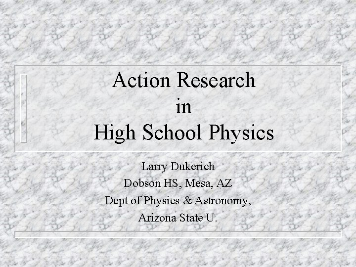 Action Research in High School Physics Larry Dukerich Dobson HS, Mesa, AZ Dept of Action Research in High School Physics Larry Dukerich Dobson HS, Mesa, AZ Dept of