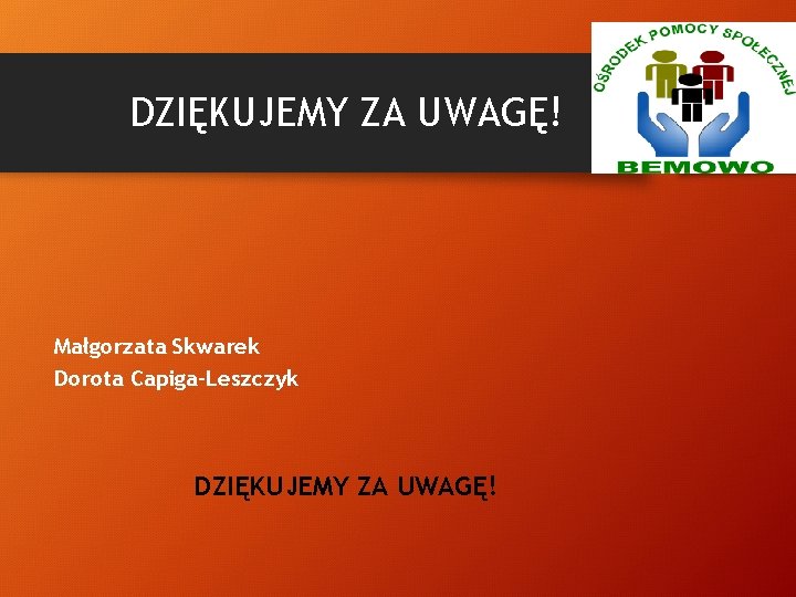 DZIĘKUJEMY ZA UWAGĘ! Małgorzata Skwarek Dorota Capiga-Leszczyk DZIĘKUJEMY ZA UWAGĘ! 