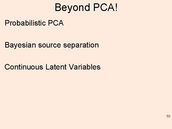 Beyond PCA! Probabilistic PCA Bayesian source separation Continuous Latent Variables 50 